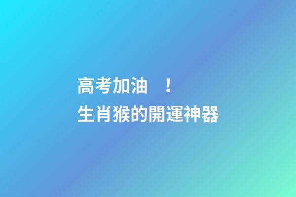 高考加油！生肖猴的開運神器
